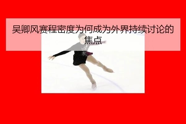 吴卿风赛程密度为何成为外界持续讨论的焦点
